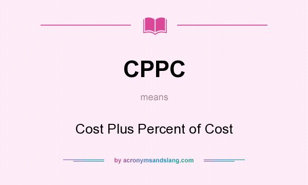 What does CPPC mean? It stands for Cost Plus Percent of Cost