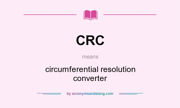 What does CRC mean? It stands for circumferential resolution converter