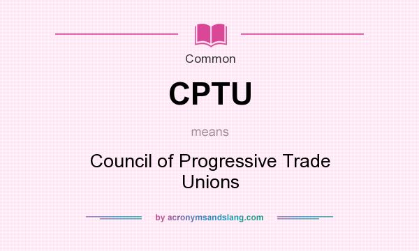 What does CPTU mean? It stands for Council of Progressive Trade Unions