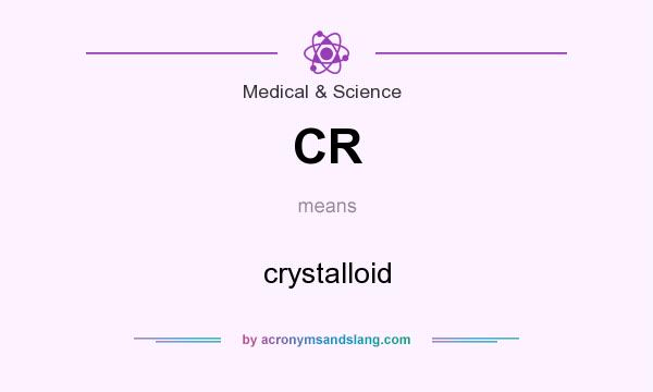 What does CR mean? It stands for crystalloid