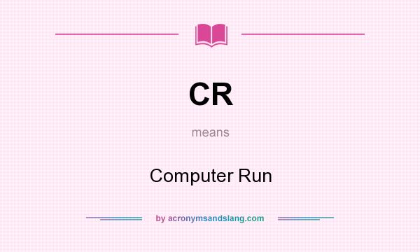 What does CR mean? It stands for Computer Run