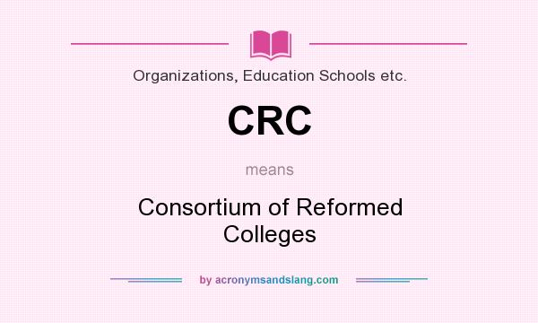 What does CRC mean? It stands for Consortium of Reformed Colleges