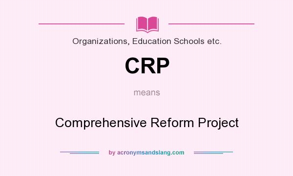 What does CRP mean? It stands for Comprehensive Reform Project