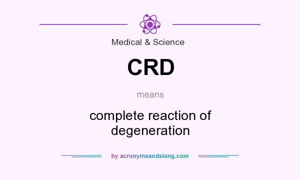 What does CRD mean? It stands for complete reaction of degeneration