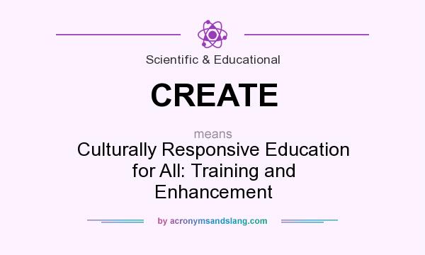 What does CREATE mean? It stands for Culturally Responsive Education for All: Training and Enhancement