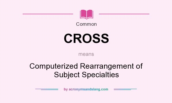What does CROSS mean? It stands for Computerized Rearrangement of Subject Specialties