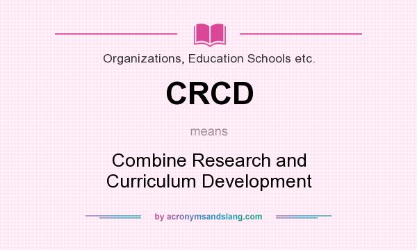 What does CRCD mean? It stands for Combine Research and Curriculum Development