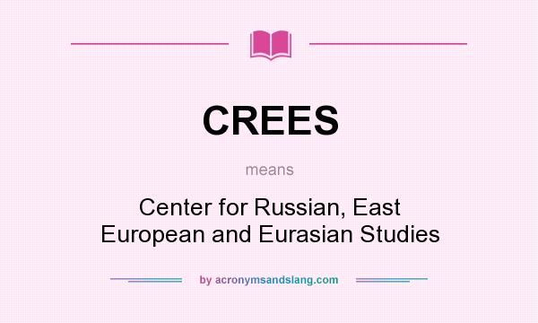 What does CREES mean? It stands for Center for Russian, East European and Eurasian Studies