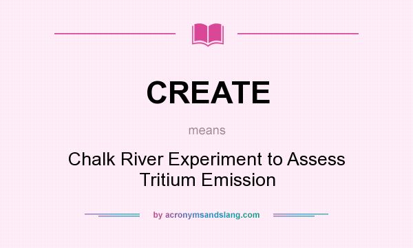 What does CREATE mean? It stands for Chalk River Experiment to Assess Tritium Emission