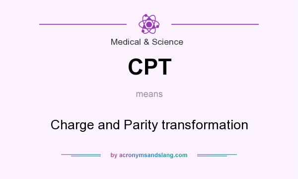 What does CPT mean? It stands for Charge and Parity transformation