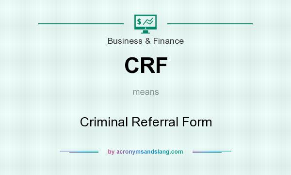 What does CRF mean? It stands for Criminal Referral Form