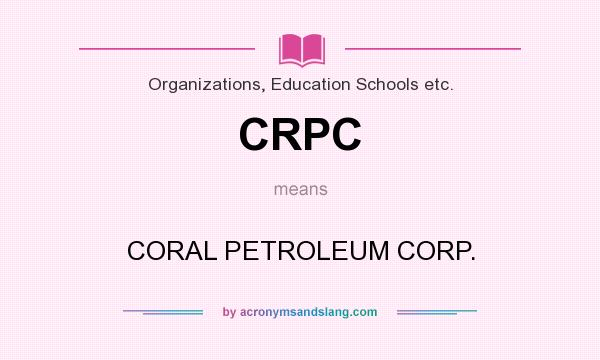 What does CRPC mean? It stands for CORAL PETROLEUM CORP.