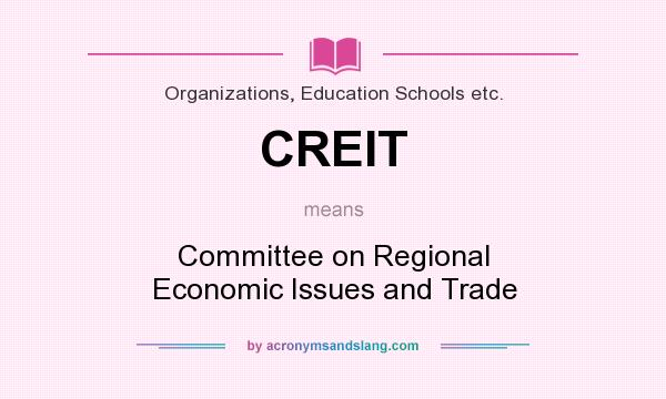 What does CREIT mean? It stands for Committee on Regional Economic Issues and Trade