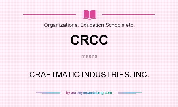 What does CRCC mean? It stands for CRAFTMATIC INDUSTRIES, INC.