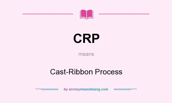 What does CRP mean? It stands for Cast-Ribbon Process