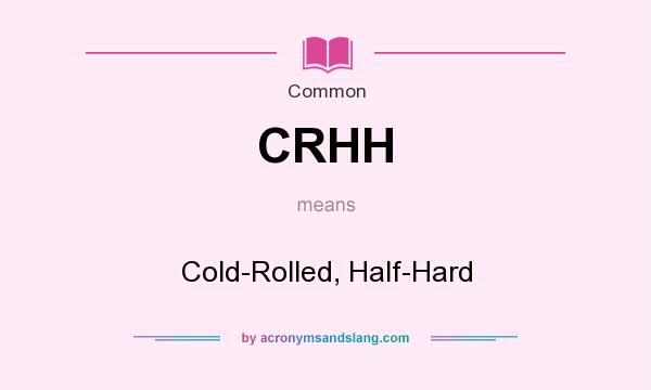 What does CRHH mean? It stands for Cold-Rolled, Half-Hard