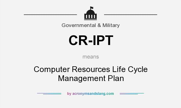 What does CR-IPT mean? It stands for Computer Resources Life Cycle Management Plan