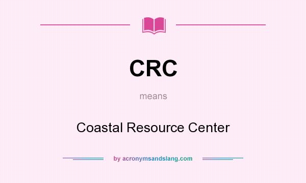 What does CRC mean? It stands for Coastal Resource Center