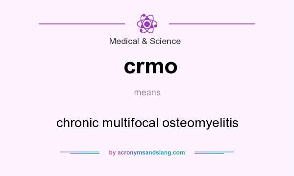 What does crmo mean? It stands for chronic multifocal osteomyelitis