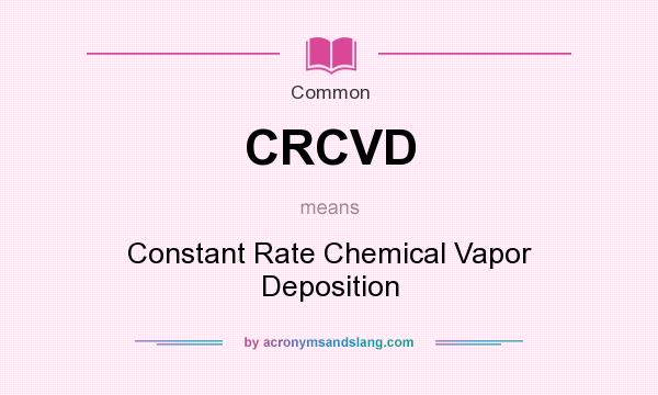 What does CRCVD mean? It stands for Constant Rate Chemical Vapor Deposition