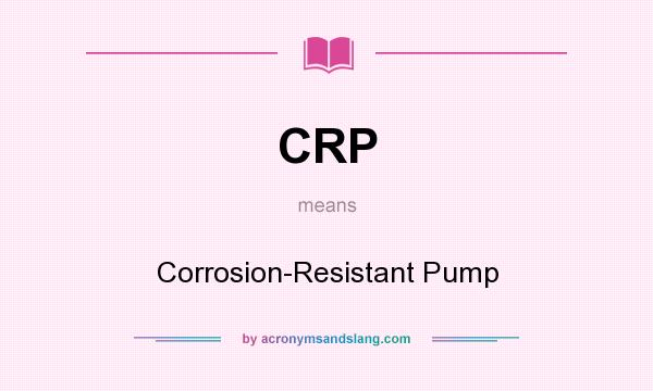 What does CRP mean? It stands for Corrosion-Resistant Pump