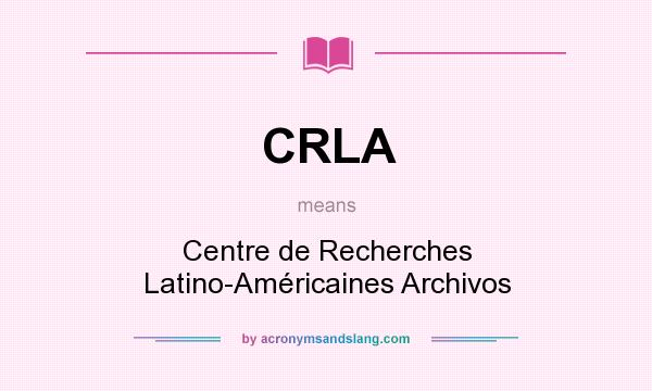 What does CRLA mean? It stands for Centre de Recherches Latino-Américaines Archivos