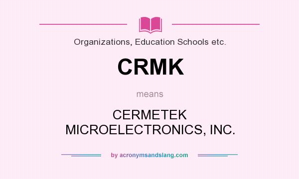 What does CRMK mean? It stands for CERMETEK MICROELECTRONICS, INC.