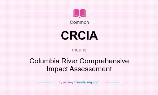 What does CRCIA mean? It stands for Columbia River Comprehensive Impact Assessement