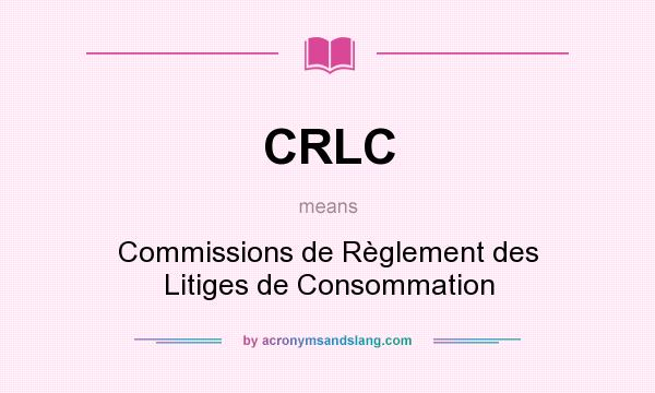 What does CRLC mean? It stands for Commissions de Règlement des Litiges de Consommation