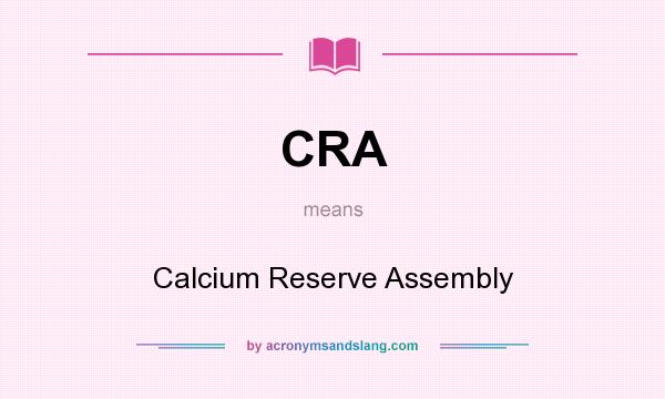 What does CRA mean? It stands for Calcium Reserve Assembly