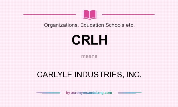 What does CRLH mean? It stands for CARLYLE INDUSTRIES, INC.