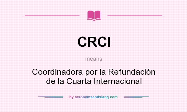 What does CRCI mean? It stands for Coordinadora por la Refundación de la Cuarta Internacional