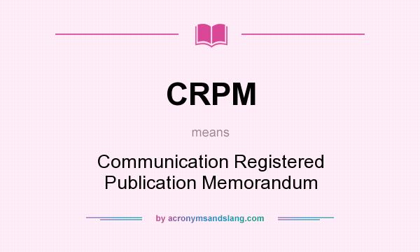 What does CRPM mean? It stands for Communication Registered Publication Memorandum