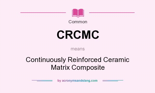 What does CRCMC mean? It stands for Continuously Reinforced Ceramic Matrix Composite