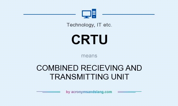 What does CRTU mean? It stands for COMBINED RECIEVING AND TRANSMITTING UNIT