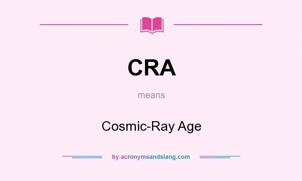 What does CRA mean? It stands for Cosmic-Ray Age