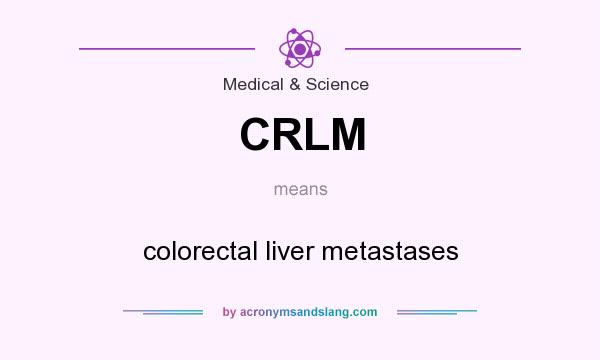 What does CRLM mean? It stands for colorectal liver metastases