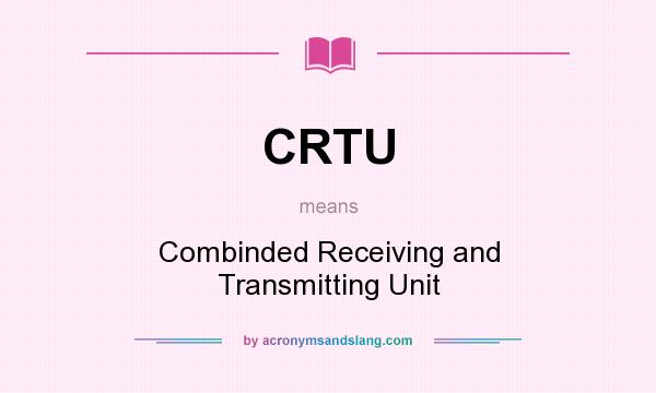 What does CRTU mean? It stands for Combinded Receiving and Transmitting Unit