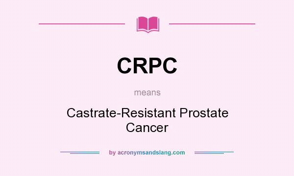 What does CRPC mean? It stands for Castrate-Resistant Prostate Cancer