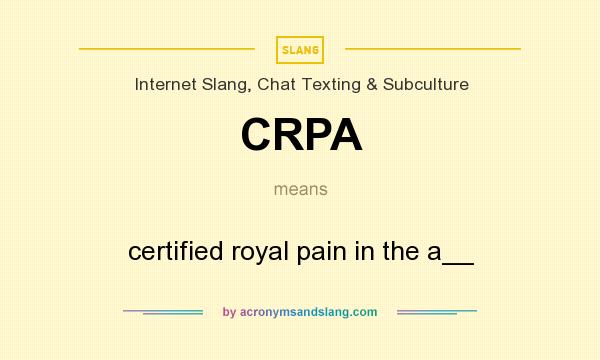 What does CRPA mean? It stands for certified royal pain in the a__