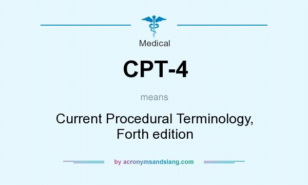 What does CPT-4 mean? It stands for Current Procedural Terminology, Forth edition
