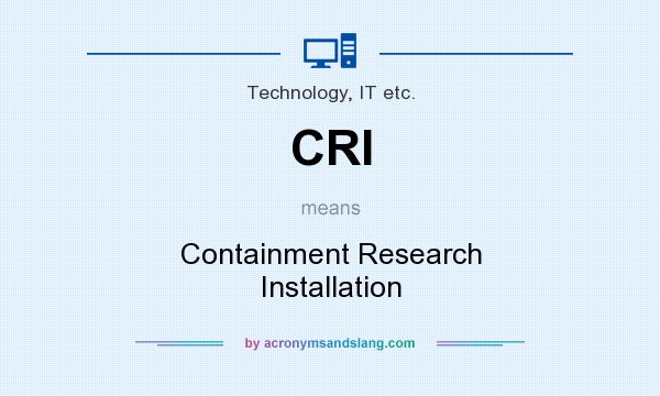 What does CRI mean? It stands for Containment Research Installation