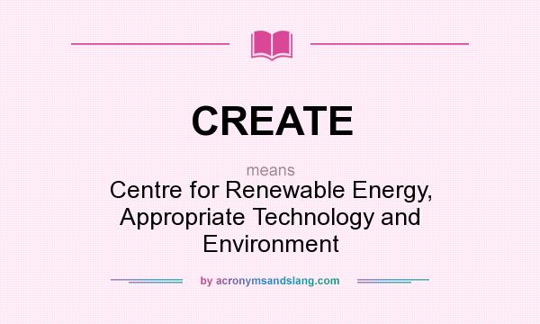 What does CREATE mean? It stands for Centre for Renewable Energy, Appropriate Technology and Environment