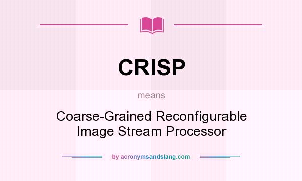 What does CRISP mean? It stands for Coarse-Grained Reconfigurable Image Stream Processor