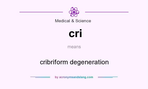 What does cri mean? It stands for cribriform degeneration