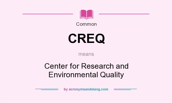 What does CREQ mean? It stands for Center for Research and Environmental Quality
