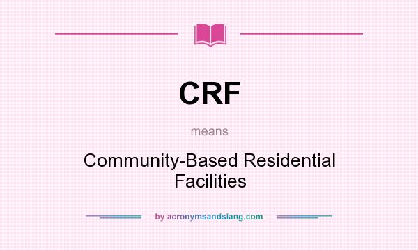What does CRF mean? It stands for Community-Based Residential Facilities