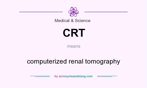 What does CRT mean? It stands for computerized renal tomography