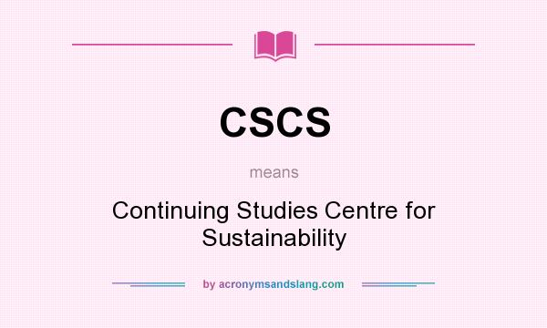 What does CSCS mean? It stands for Continuing Studies Centre for Sustainability