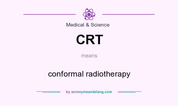 What does CRT mean? It stands for conformal radiotherapy